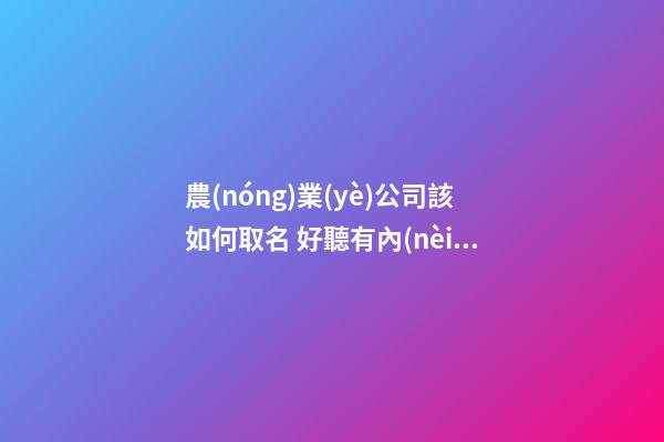 農(nóng)業(yè)公司該如何取名 好聽有內(nèi)涵的公司名字大全-第1張-公司起名-玄機(jī)派